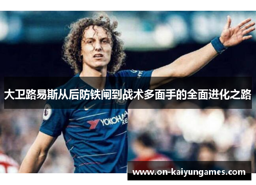 大卫路易斯从后防铁闸到战术多面手的全面进化之路