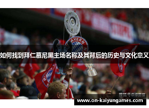 如何找到拜仁慕尼黑主场名称及其背后的历史与文化意义 如何找到拜仁慕尼黑主场名称及其背后的历史与文化意义