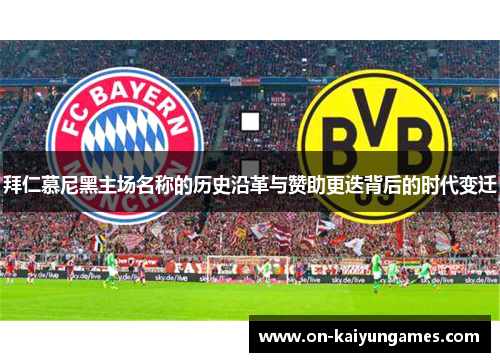 拜仁慕尼黑主场名称的历史沿革与赞助更迭背后的时代变迁 拜仁慕尼黑主场名称的历史沿革与赞助更迭背后的时代变迁