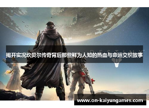 揭开实况坎贝尔传奇背后那些鲜为人知的热血与命运交织故事