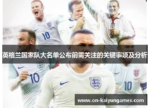 英格兰国家队大名单公布前需关注的关键事项及分析