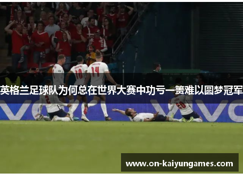 英格兰足球队为何总在世界大赛中功亏一篑难以圆梦冠军