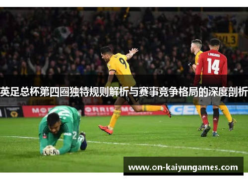 英足总杯第四圈独特规则解析与赛事竞争格局的深度剖析