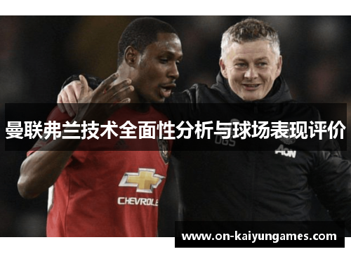 曼联弗兰技术全面性分析与球场表现评价