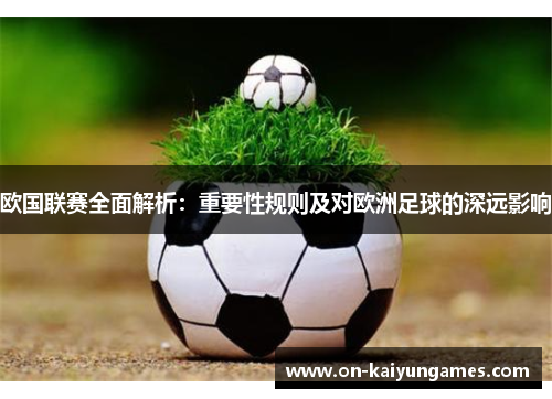 欧国联赛全面解析:重要性规则及对欧洲足球的深远影响 欧国联赛全面解析:重要性规则及对欧洲足球的深远影响