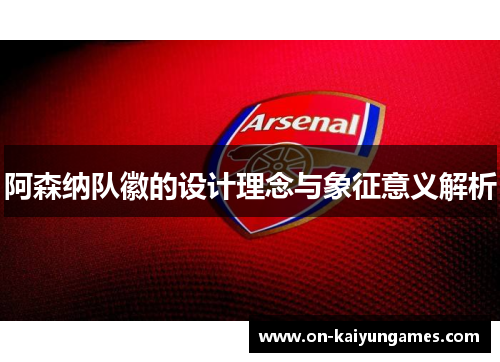 阿森纳队徽的设计理念与象征意义解析 阿森纳队徽的设计理念与象征意义解析