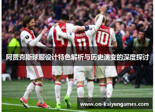 阿贾克斯球服设计特色解析与历史演变的深度探讨