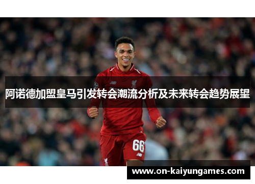 阿诺德加盟皇马引发转会潮流分析及未来转会趋势展望